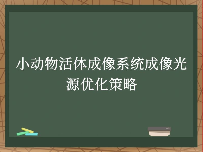 小动物活体成像系统成像光源优化策略